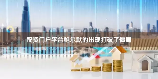 配资门户平台鲍尔默的出现打破了僵局