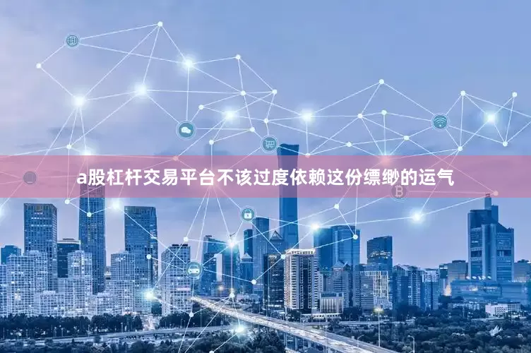 a股杠杆交易平台不该过度依赖这份缥缈的运气