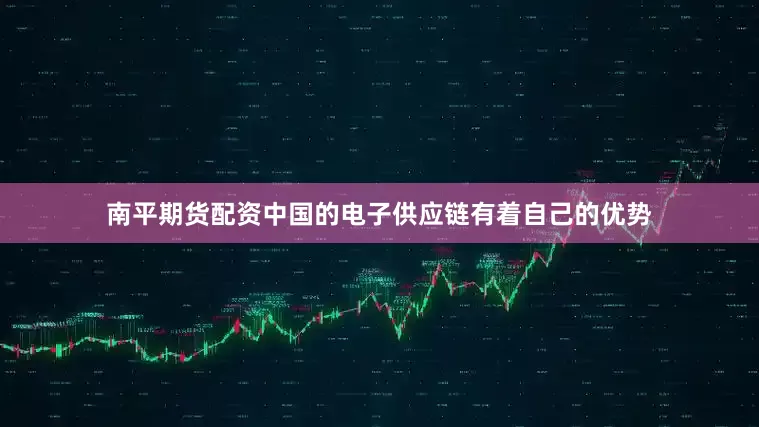南平期货配资中国的电子供应链有着自己的优势