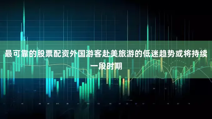 最可靠的股票配资外国游客赴美旅游的低迷趋势或将持续一段时期